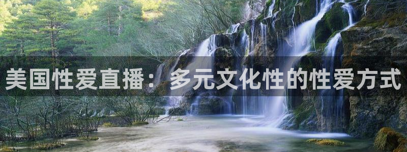 熊猫官网在线直播：美国性爱直播：多元文化性的性爱方式