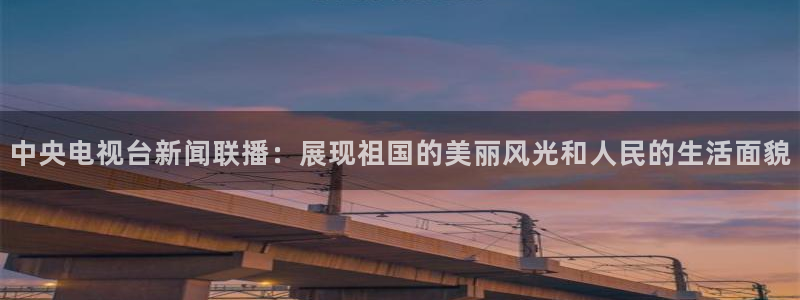 熊猫体育nba：中央电视台新闻联播：展现祖国的美丽风光和人民的生活面貌