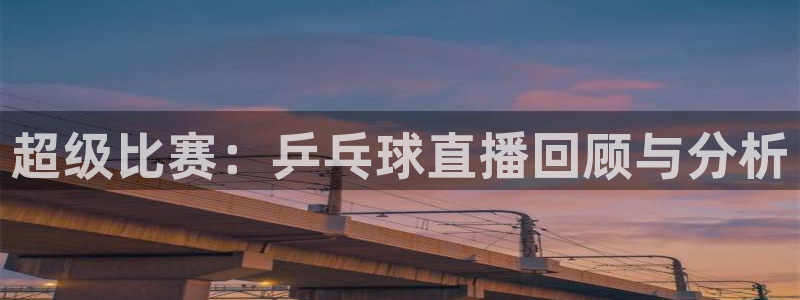 熊猫体育直播新的好游戏.认证网.org：超级比赛：乒乓球直播回顾与分析