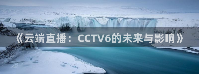熊猫视频直播在线观看：《云端直播：CCTV6的未来与影响》