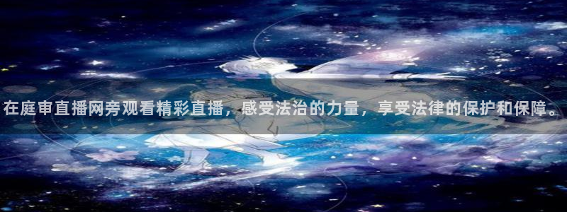 下载熊猫体育直播：在庭审直播网旁观看精彩直播，感受法治的力量，享受法律的保护和保障。