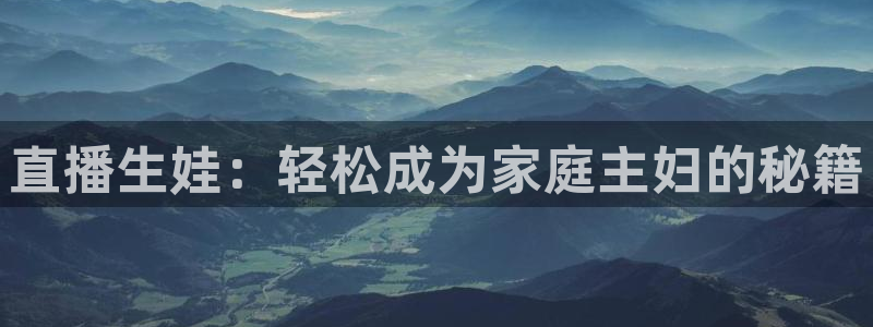 熊猫体育在线直播app：直播生娃：轻松成为家庭主妇的秘籍