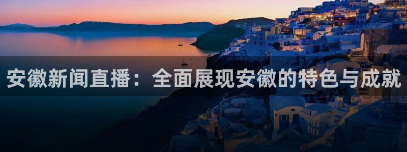 熊猫直播app：安徽新闻直播：全面展现安徽的特色与成就
